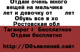 Отдам очень много вещей на мальчика 2-5 лет и девочку от 7-10 лет.Обувь,все в хо - Ростовская обл., Таганрог г. Бесплатное » Отдам бесплатно   